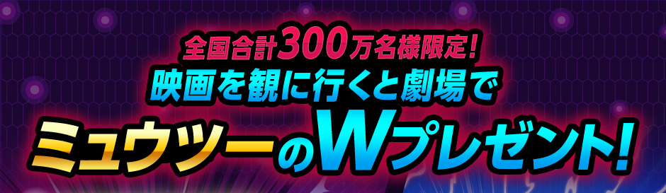 7月12日(金)公開「ミュウツーの逆襲 EVOLUTION」 全国合計300万名様限定! 映画館を観に行くと劇場でミュウツーのWプレゼント!